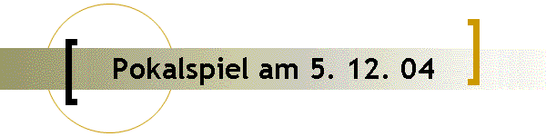 Pokalspiel am 5. 12. 04